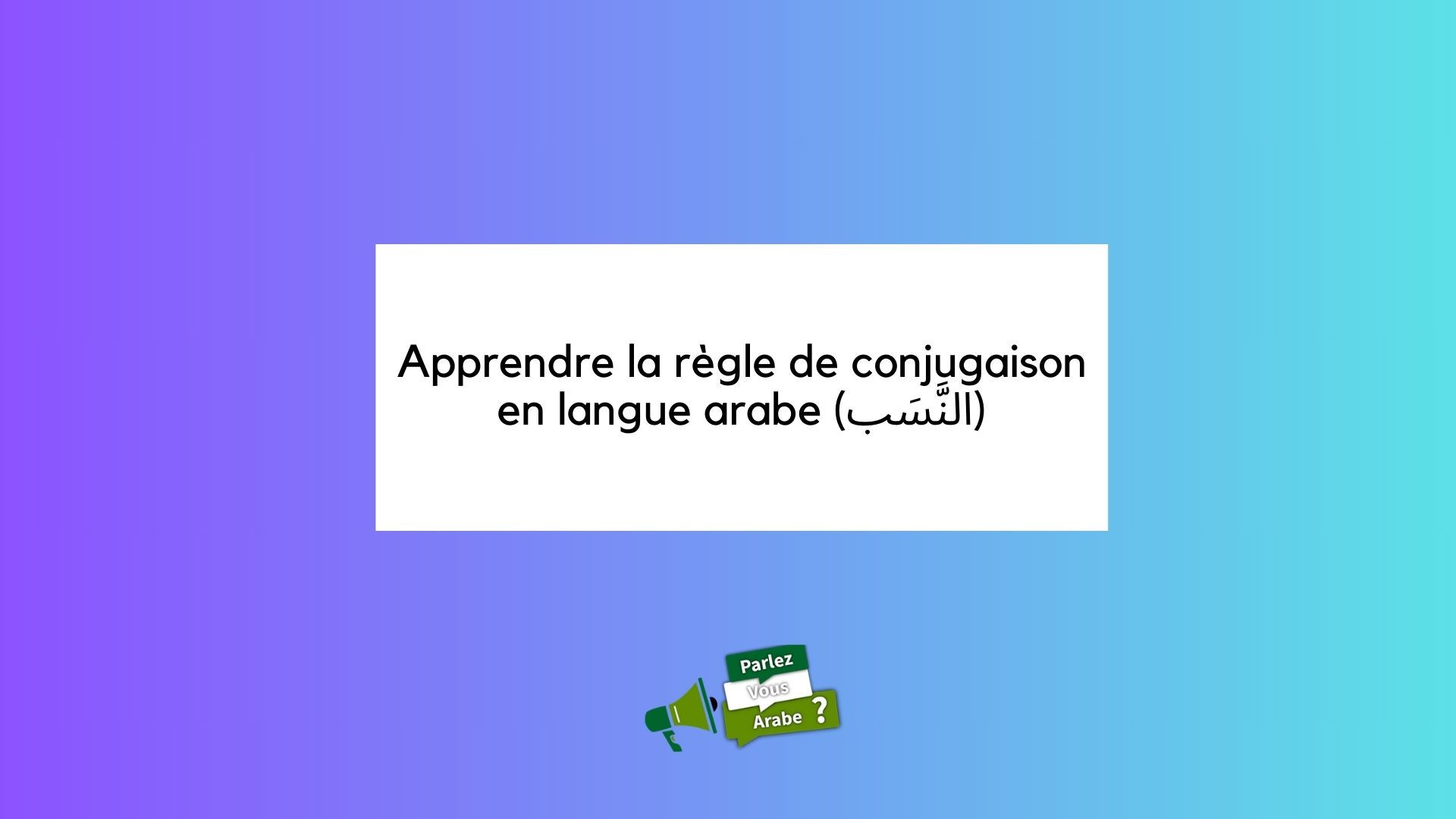 Apprendre la règle de conjugaison (النَّسَب) en langue arabe