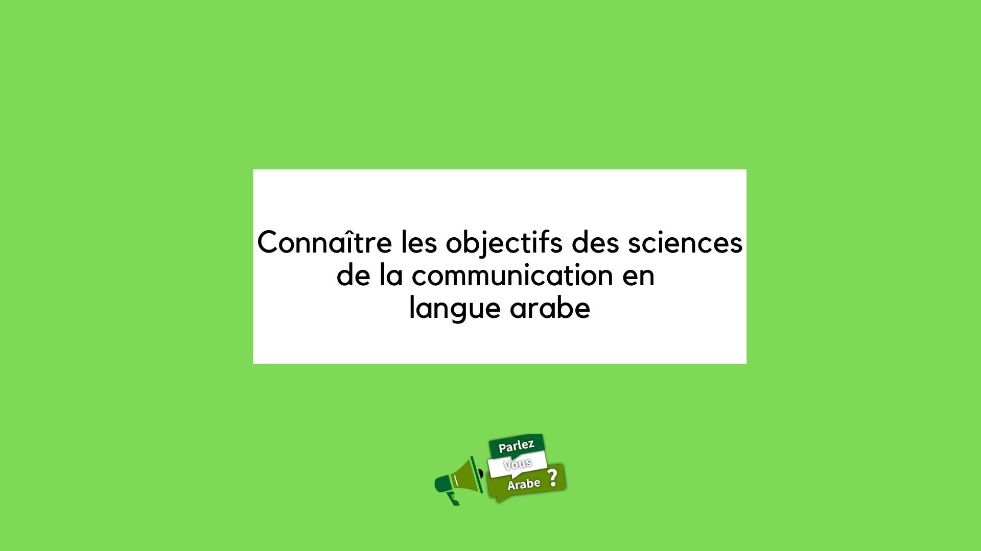 Connaître les objectifs des sciences de la communication en langue arabe