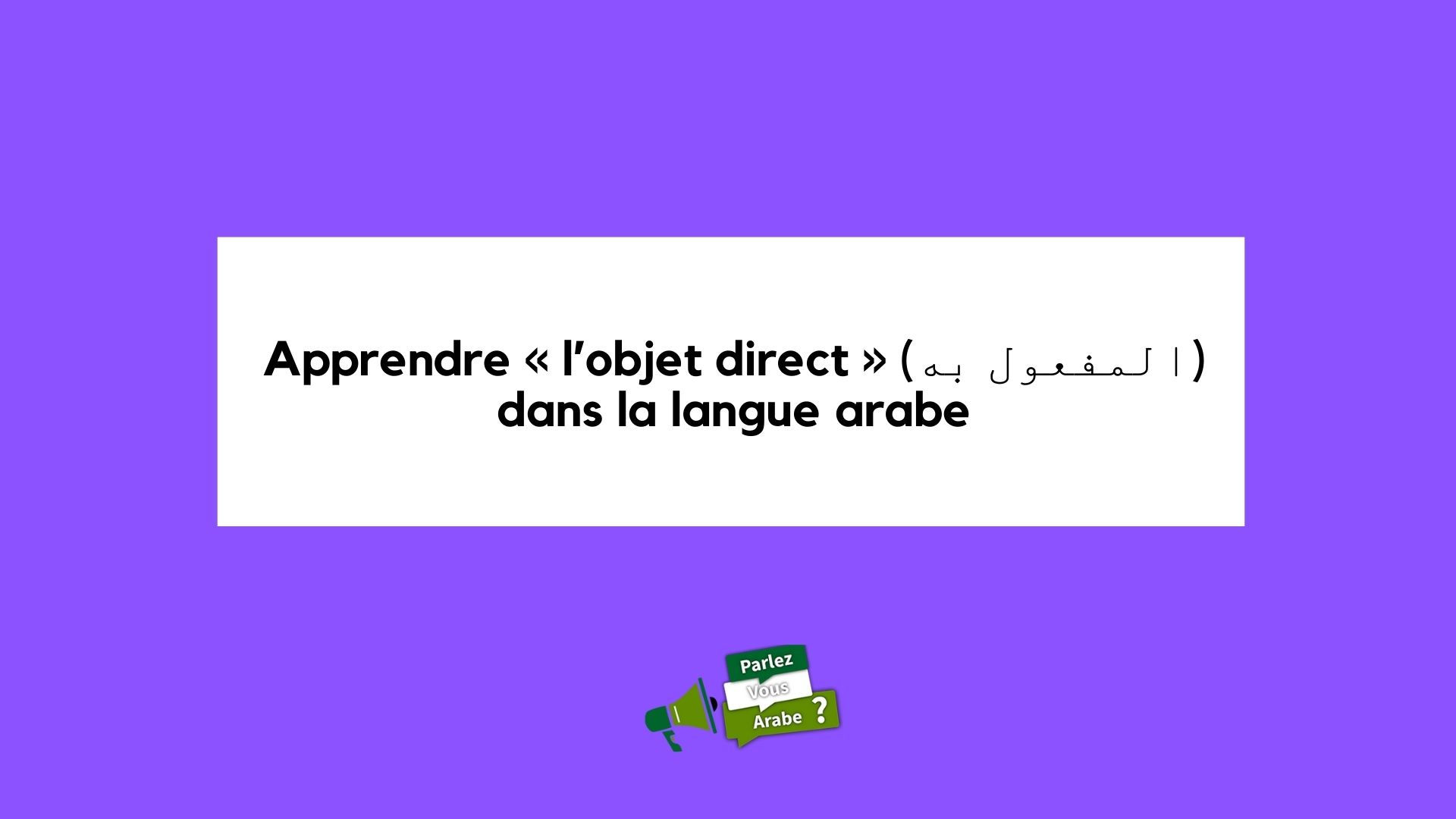 Apprendre « l’objet direct » (المفعول به) dans la langue arabe
